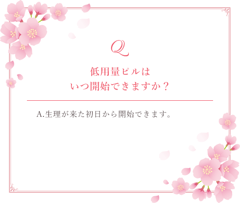 低用量ピルはいつ開始できますか？ A.生理が来た初日から開始できます。